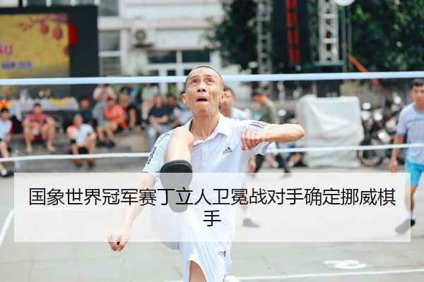 国象世界冠军赛丁立人卫冕战对手确定挪威棋手