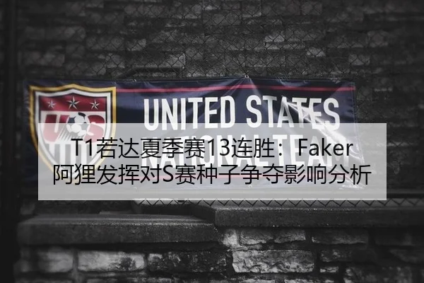 T1若达夏季赛13连胜：Faker阿狸发挥对S赛种子争夺影响分析