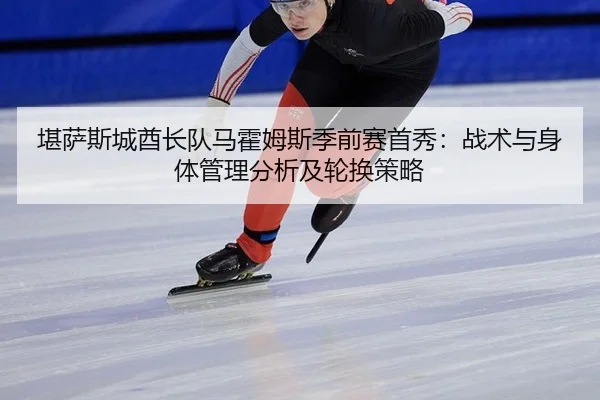 堪萨斯城酋长队马霍姆斯季前赛首秀：战术与身体管理分析及轮换策略