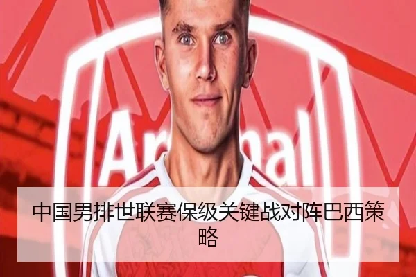 中国男排世联赛保级关键战对阵巴西策略