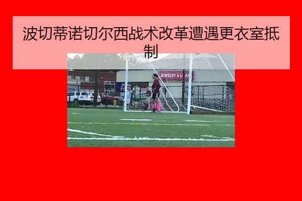 波切蒂诺切尔西战术改革遭遇更衣室抵制
