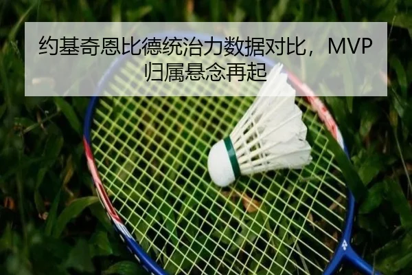约基奇恩比德统治力数据对比，MVP归属悬念再起