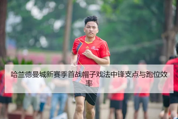 哈兰德曼城新赛季首战帽子戏法中锋支点与跑位效率