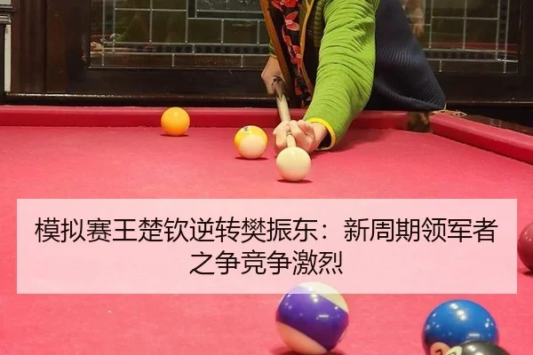 模拟赛王楚钦逆转樊振东：新周期领军者之争竞争激烈
